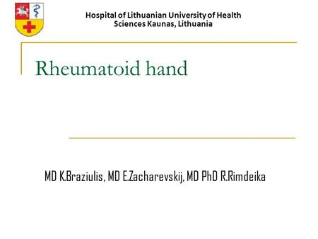 Rheumatoid hand Hospital of Lithuanian University of Health Sciences Kaunas, Lithuania MD K.Braziulis, MD E.Zacharevskij, MD PhD R.Rimdeika.