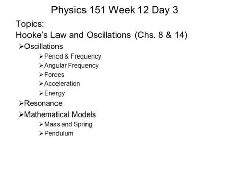 Physics 151 Week 12 Day 3 Topics: Hooke’s Law and Oscillations (Chs. 8 & 14)  Oscillations  Period & Frequency  Angular Frequency  Forces  Acceleration.