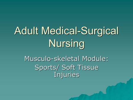 Adult Medical-Surgical Nursing Musculo-skeletal Module: Sports/ Soft Tissue Injuries.