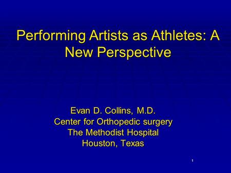 1 Performing Artists as Athletes: A New Perspective Evan D. Collins, M.D. Center for Orthopedic surgery The Methodist Hospital Houston, Texas.