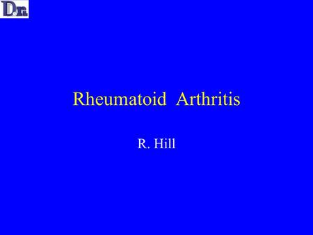 Rheumatoid Arthritis R. Hill. Rheumatoid Arthritis Auto-immune process of unknown aetiology causing a chronic inflammatory process Primarily affects the.