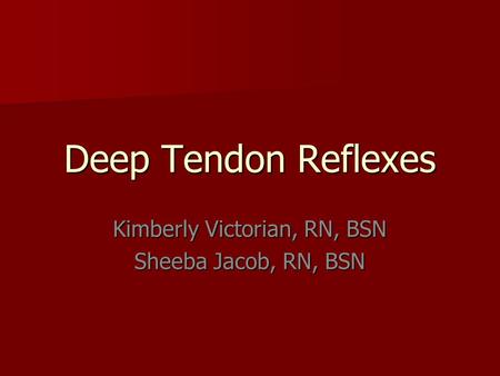 Deep Tendon Reflexes Kimberly Victorian, RN, BSN Sheeba Jacob, RN, BSN.