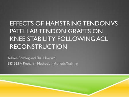 EFFECTS OF HAMSTRING TENDON VS PATELLAR TENDON GRAFTS ON KNEE STABILITY FOLLOWING ACL RECONSTRUCTION Adrien Brudvig and Sha’ Howard ESS 265 A Research.
