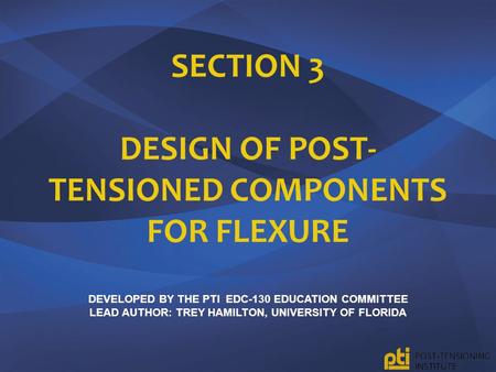 Section 3 design of post-tensioned components for flexure Developed by the pTI EDC-130 Education Committee lead author: trey Hamilton, University of.