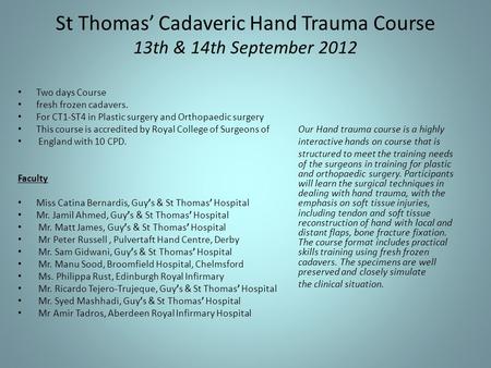 St Thomas’ Cadaveric Hand Trauma Course 13th & 14th September 2012 Two days Course fresh frozen cadavers. For CT1-ST4 in Plastic surgery and Orthopaedic.