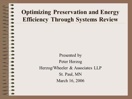 Optimizing Preservation and Energy Efficiency Through Systems Review Presented by Peter Herzog Herzog/Wheeler & Associates LLP St. Paul, MN March 16, 2006.