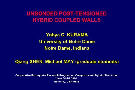 UNBONDED POST-TENSIONED HYBRID COUPLED WALLS Yahya C. KURAMA University of Notre Dame Notre Dame, Indiana Qiang SHEN, Michael MAY (graduate students) Cooperative.