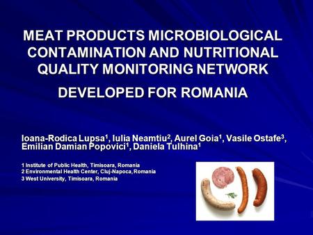 MEAT PRODUCTS MICROBIOLOGICAL CONTAMINATION AND NUTRITIONAL QUALITY MONITORING NETWORK DEVELOPED FOR ROMANIA Ioana-Rodica Lupsa 1, Iulia Neamtiu 2, Aurel.