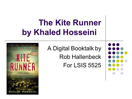 The Kite Runner by Khaled Hosseini A Digital Booktalk by Rob Hallenbeck For LSIS 5525.