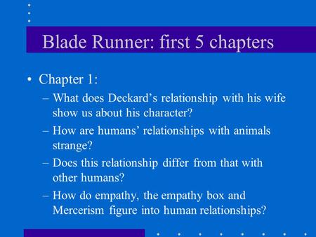 Blade Runner: first 5 chapters Chapter 1: –What does Deckard’s relationship with his wife show us about his character? –How are humans’ relationships.