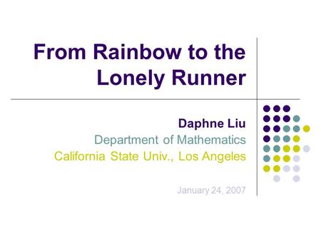 From Rainbow to the Lonely Runner Daphne Liu Department of Mathematics California State Univ., Los Angeles January 24, 2007.