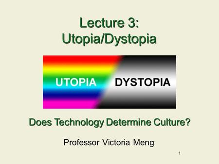 1 Lecture 3: Utopia/Dystopia Professor Victoria Meng Does Technology Determine Culture?