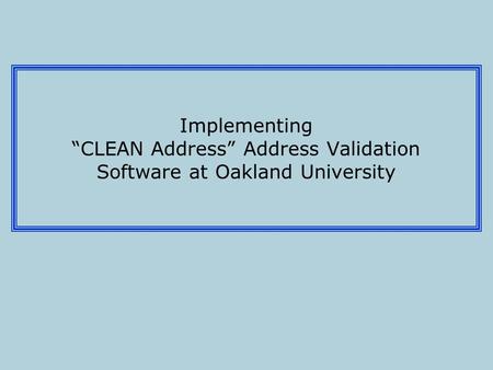 Implementing “CLEAN Address” Address Validation Software at Oakland University.