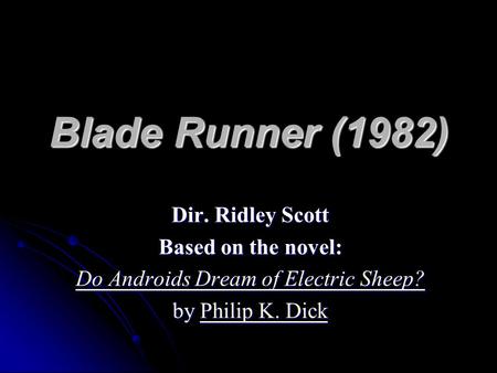 Blade Runner (1982) Dir. Ridley Scott Based on the novel: Do Androids Dream of Electric Sheep? Do Androids Dream of Electric Sheep? by Philip K. Dick Philip.