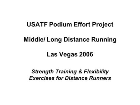 USATF Podium Effort Project Middle/ Long Distance Running Las Vegas 2006 Strength Training & Flexibility Exercises for Distance Runners.