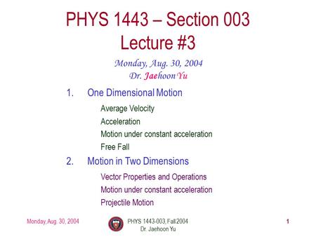 Monday, Aug. 30, 2004PHYS 1443-003, Fall 2004 Dr. Jaehoon Yu 1 PHYS 1443 – Section 003 Lecture #3 Monday, Aug. 30, 2004 Dr. Jaehoon Yu 1.One Dimensional.