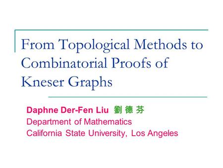 From Topological Methods to Combinatorial Proofs of Kneser Graphs Daphne Der-Fen Liu 劉 德 芬 Department of Mathematics California State University, Los Angeles.