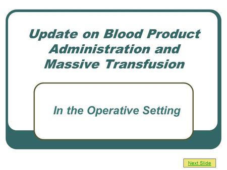Update on Blood Product Administration and Massive Transfusion Next Slide In the Operative Setting.