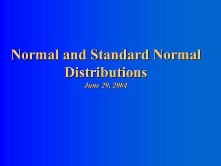 Normal and Standard Normal Distributions June 29, 2004.