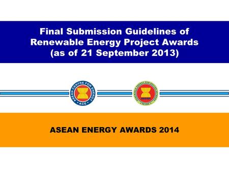 Final Submission Guidelines of Renewable Energy Project Awards (as of 21 September 2013) ASEAN ENERGY AWARDS 2014.