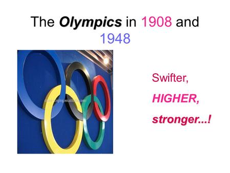 Olympics The Olympics in 1908 and 1948 Swifter, HIGHER,stronger...!