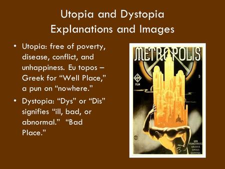 Utopia and Dystopia Explanations and Images Utopia: free of poverty, disease, conflict, and unhappiness. Eu topos – Greek for “Well Place,” a pun on “nowhere.”