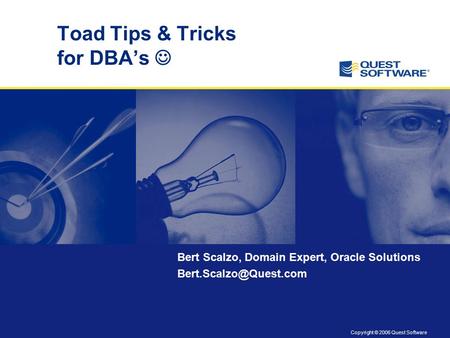Copyright © 2006 Quest Software Toad Tips & Tricks for DBA’s Bert Scalzo, Domain Expert, Oracle Solutions