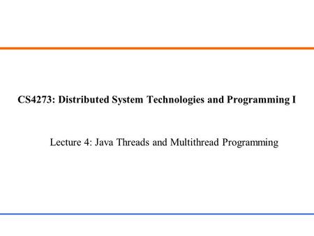 CS4273: Distributed System Technologies and Programming I Lecture 4: Java Threads and Multithread Programming.