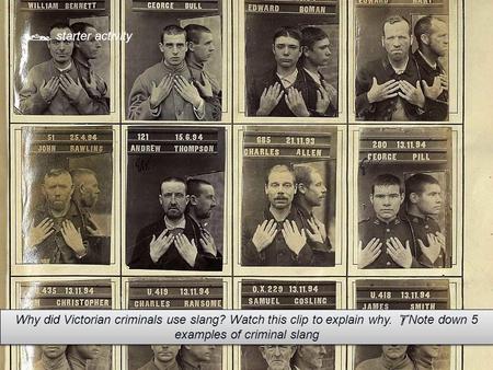  starter activity Why did Victorian criminals use slang? Watch this clip to explain why.  Note down 5 examples of criminal slang.