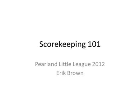Scorekeeping 101 Pearland Little League 2012 Erik Brown.
