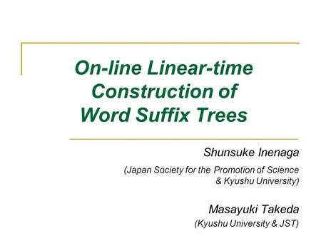 On-line Linear-time Construction of Word Suffix Trees Shunsuke Inenaga (Japan Society for the Promotion of Science & Kyushu University) Masayuki Takeda.