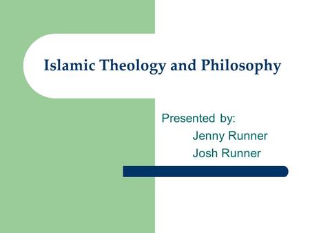Islamic Theology and Philosophy Presented by: Jenny Runner Josh Runner.