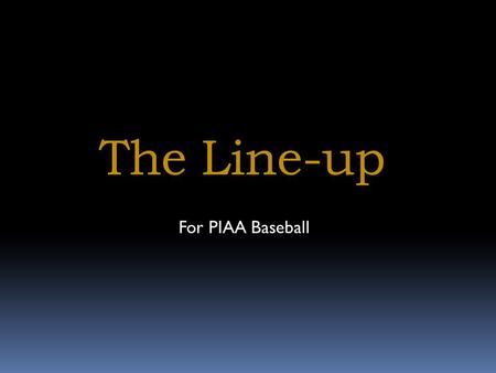 The Line-up For PIAA Baseball. The Line-up Tonight we will discuss matters involving the line-up, including: What information must we see on a line-up.