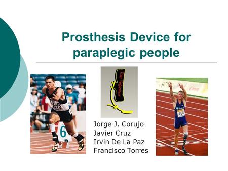 Prosthesis Device for paraplegic people Jorge J. Corujo Javier Cruz Irvin De La Paz Francisco Torres.