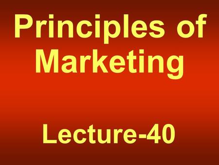 Principles of Marketing Lecture-40. Summary of Lecture-39.