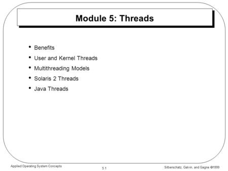Silberschatz, Galvin, and Gagne  1999 5.1 Applied Operating System Concepts Module 5: Threads Benefits User and Kernel Threads Multithreading Models Solaris.