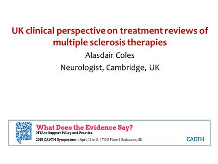 UK clinical perspective on treatment reviews of multiple sclerosis therapies Alasdair Coles Neurologist, Cambridge, UK.