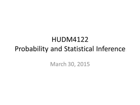 HUDM4122 Probability and Statistical Inference March 30, 2015.