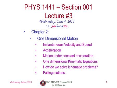 Wednesday, June 4, 2014PHYS 1441-001, Summer 2014 Dr. Jaehoon Yu 1 PHYS 1441 – Section 001 Lecture #3 Wednesday, June 4, 2014 Dr. Jaehoon Yu Chapter 2: