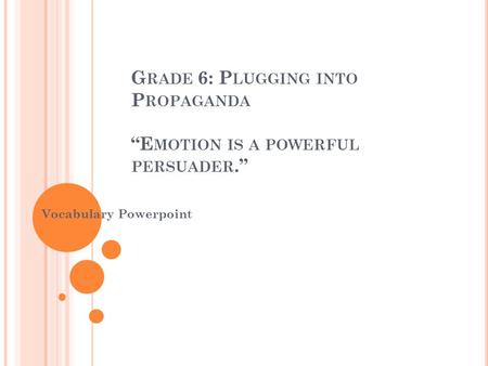 G RADE 6: P LUGGING INTO P ROPAGANDA “E MOTION IS A POWERFUL PERSUADER.” Vocabulary Powerpoint.