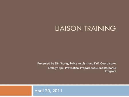 LIAISON TRAINING April 20, 2011 Presented by Elin Storey, Policy Analyst and Drill Coordinator Ecology Spill Prevention, Preparedness and Response Program.