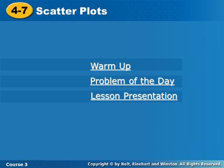 4-7 Scatter Plots Course 3 Warm Up Warm Up Problem of the Day Problem of the Day Lesson Presentation Lesson Presentation.