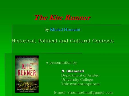 The Kite Runner by Khaled Hosseini Historical, Political and Cultural Contexts A presentation by N. Shamnad.