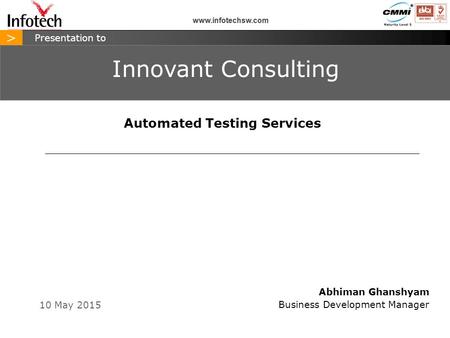 > www.infotechsw.com 10 May 2015 > Presentation to Abhiman Ghanshyam Business Development Manager Innovant Consulting www.infotechsw.com Automated Testing.