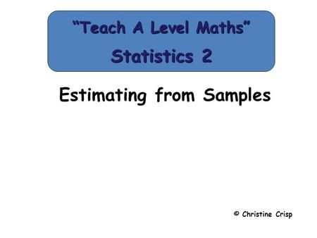 Estimating from Samples © Christine Crisp “Teach A Level Maths” Statistics 2.