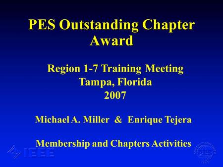 PES Outstanding Chapter Award Michael A. Miller & Enrique Tejera Membership and Chapters Activities Region 1-7 Training Meeting Tampa, Florida 2007.