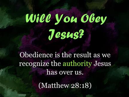 Will You Obey Jesus? Obedience is the result as we recognize the authority Jesus has over us. (Matthew 28:18)