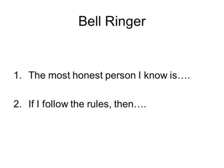 Bell Ringer 1.The most honest person I know is…. 2.If I follow the rules, then….
