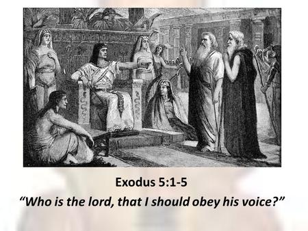 Exodus 5:1-5 “Who is the lord, that I should obey his voice?”