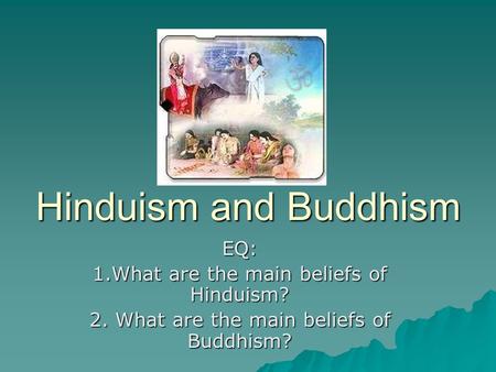 Hinduism and Buddhism EQ: 1.What are the main beliefs of Hinduism?